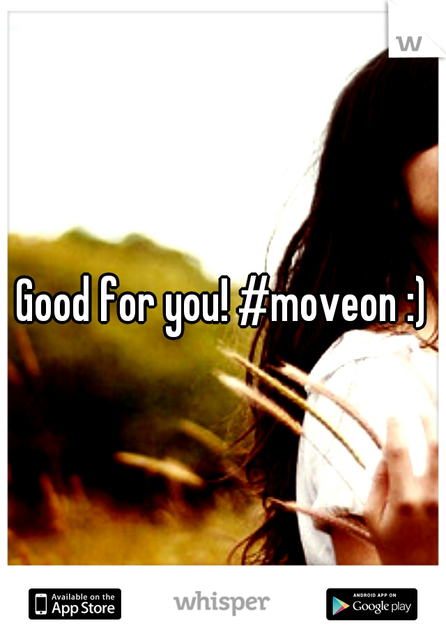 Good for you! #moveon :)