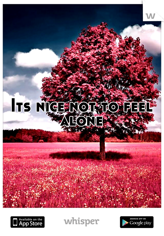 Its nice not to feel alone 