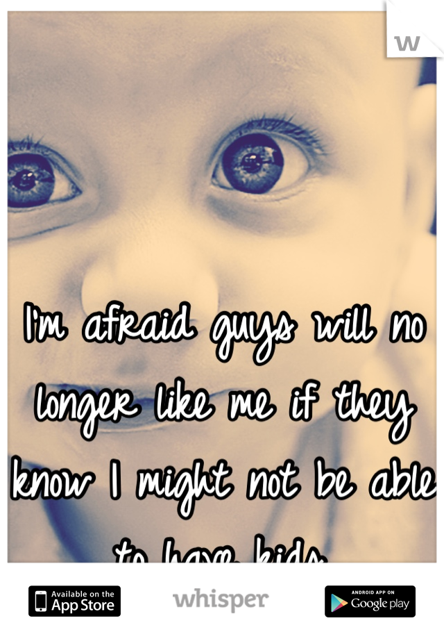 I'm afraid guys will no longer like me if they know I might not be able to have kids.