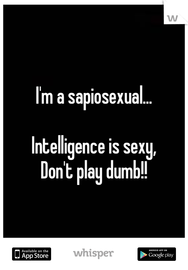 I'm a sapiosexual...

Intelligence is sexy,
Don't play dumb!!