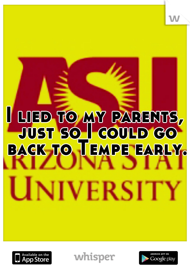 I lied to my parents, just so I could go back to Tempe early.