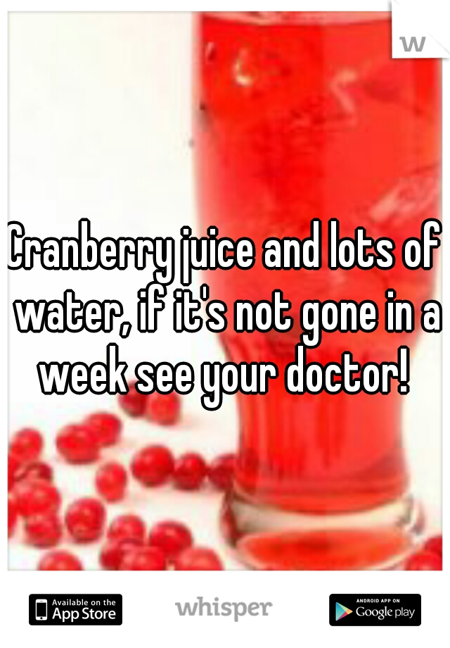 Cranberry juice and lots of water, if it's not gone in a week see your doctor! 