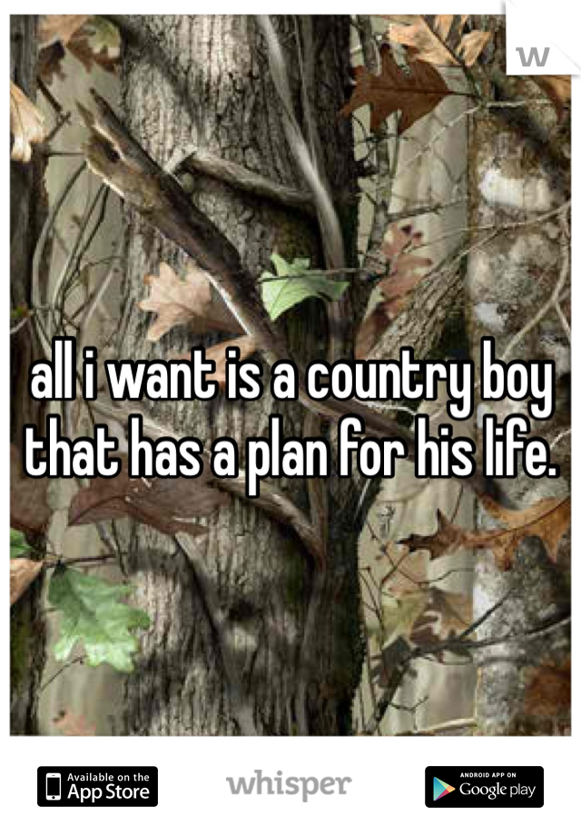 all i want is a country boy that has a plan for his life.