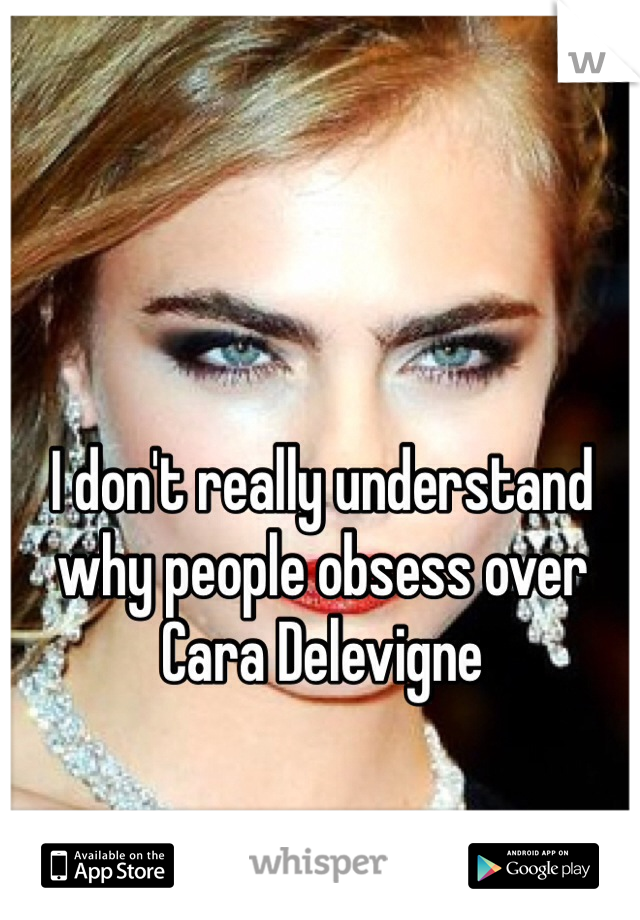 I don't really understand why people obsess over Cara Delevigne