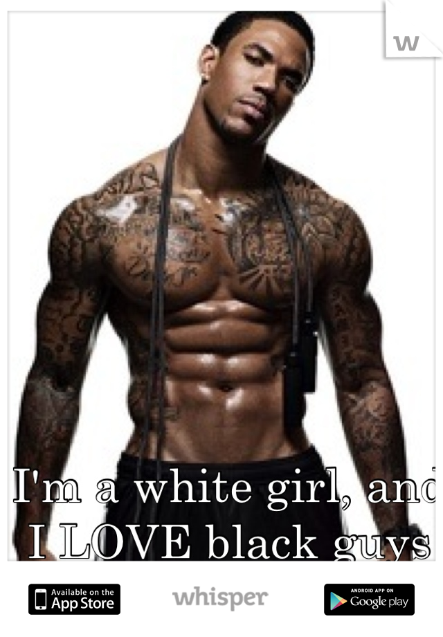 I'm a white girl, and I LOVE black guys 
:D