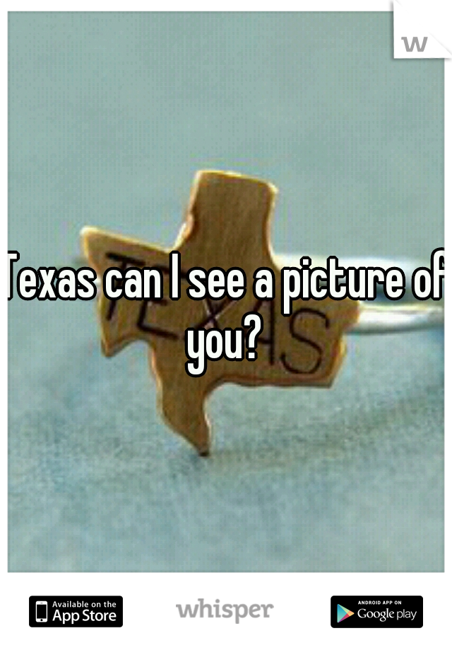 Texas can I see a picture of you? 