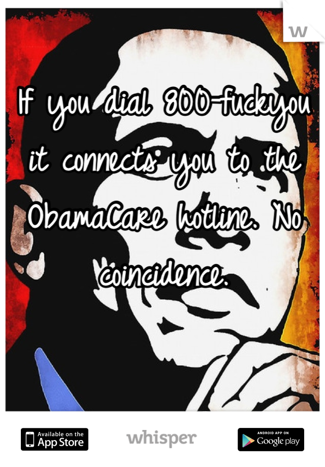 If you dial 800-fuckyou it connects you to the ObamaCare hotline. No coincidence. 
