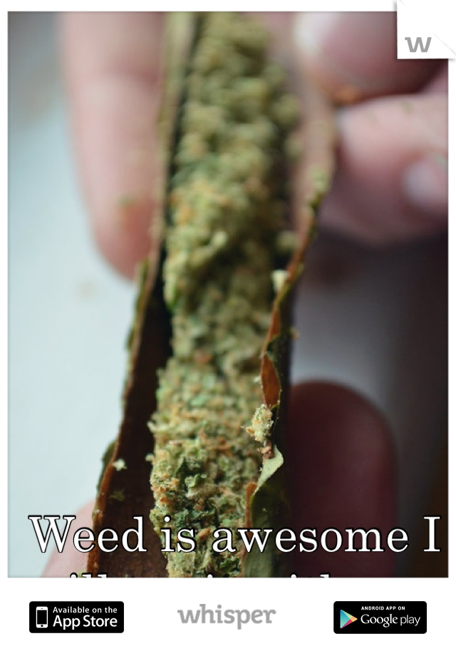Weed is awesome I will try it with you 