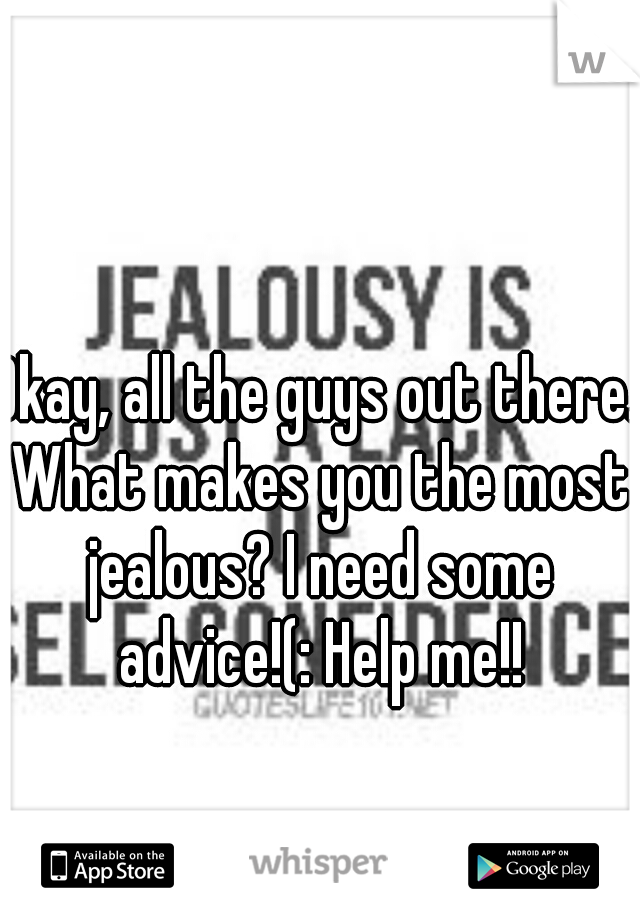 Okay, all the guys out there. What makes you the most jealous? I need some advice!(: Help me!!