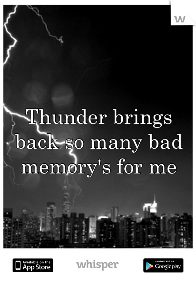 Thunder brings back so many bad memory's for me 
