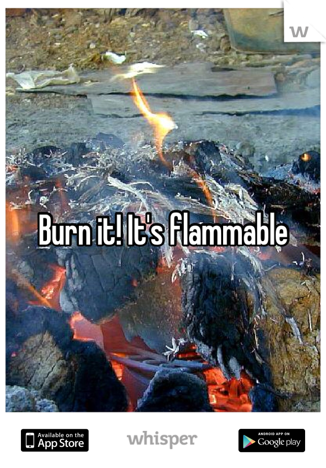 Burn it! It's flammable 