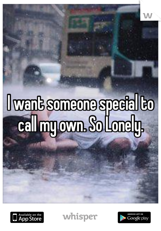 I want someone special to call my own. So Lonely.