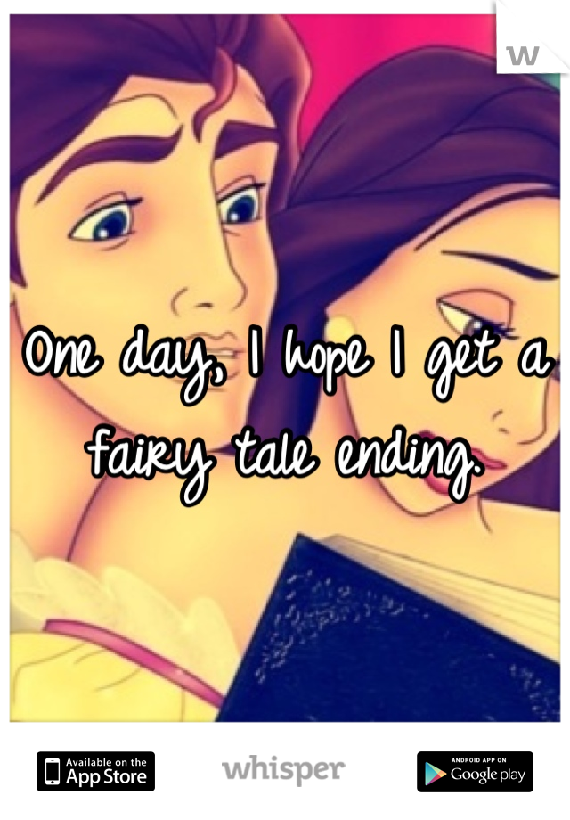 One day, I hope I get a fairy tale ending.