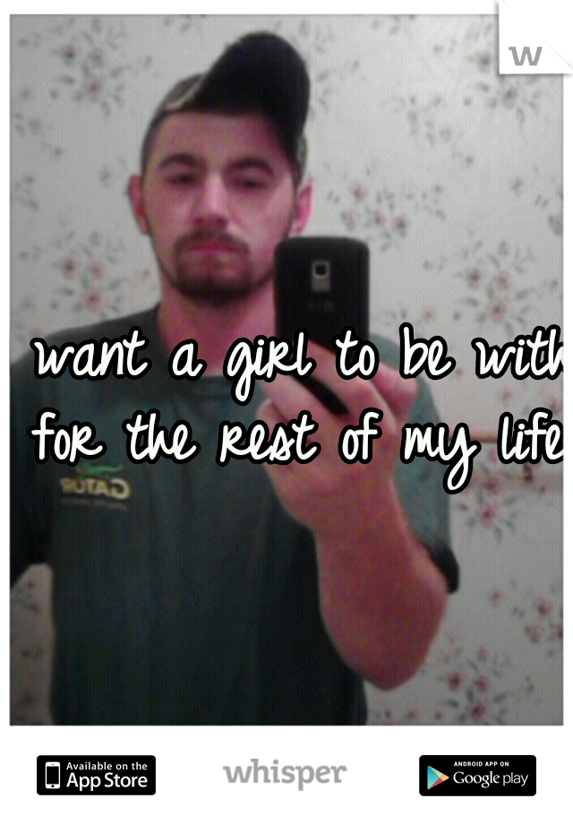 I want a girl to be with for the rest of my life