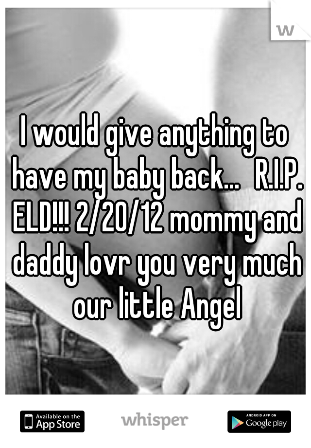 I would give anything to have my baby back...
R.I.P. ELD!!! 2/20/12 mommy and daddy lovr you very much our little Angel