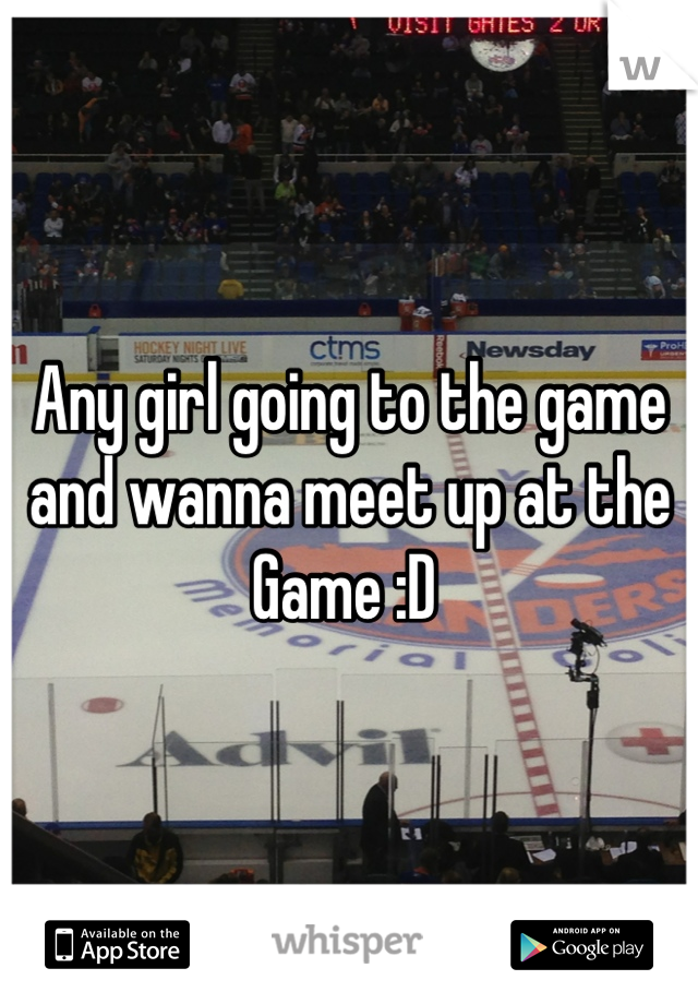 Any girl going to the game and wanna meet up at the Game :D 