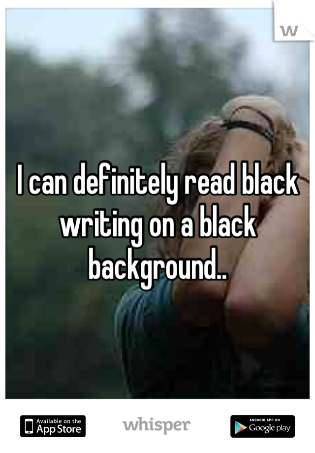 I can definitely read black writing on a black background..