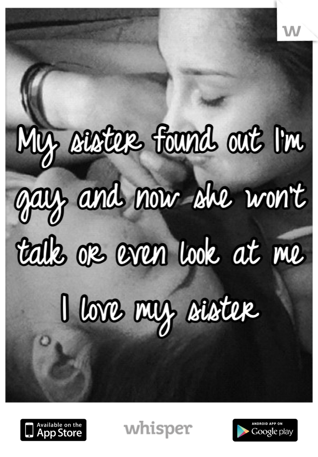 My sister found out I'm gay and now she won't talk or even look at me
I love my sister