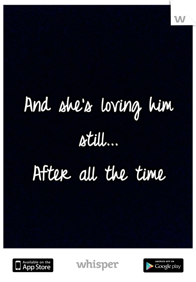 And she's loving him 
still...
After all the time
