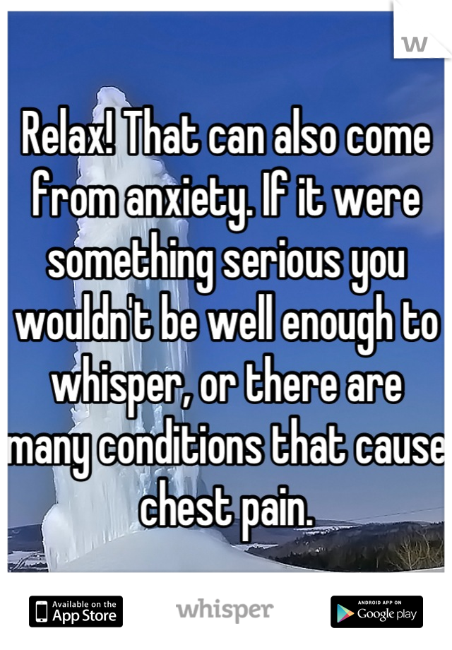 Relax! That can also come from anxiety. If it were something serious you wouldn't be well enough to whisper, or there are many conditions that cause chest pain.