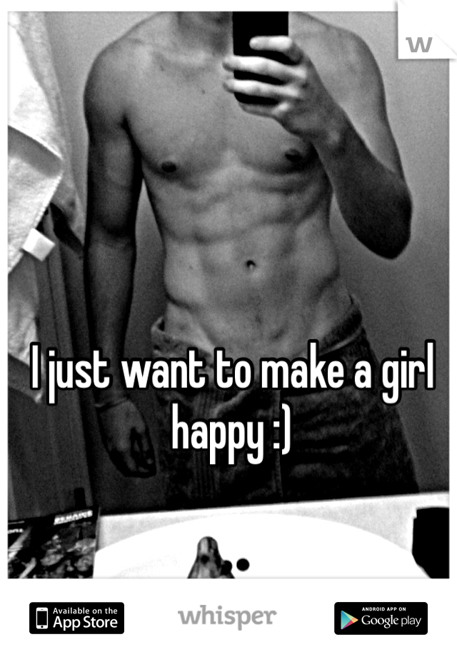 I just want to make a girl happy :)