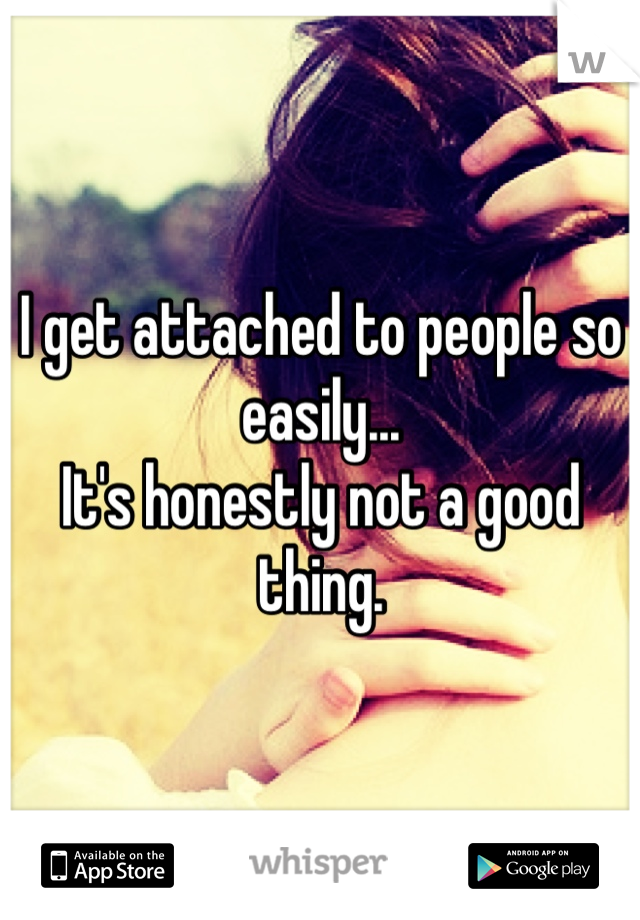 I get attached to people so easily...
It's honestly not a good thing. 