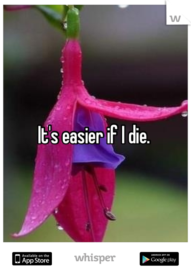 It's easier if I die. 