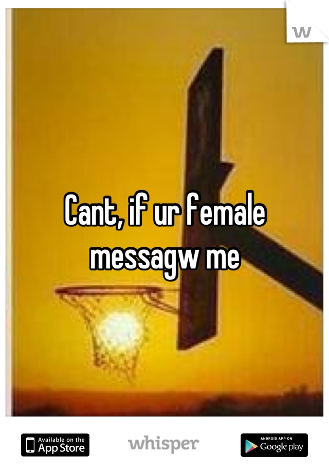 Cant, if ur female messagw me