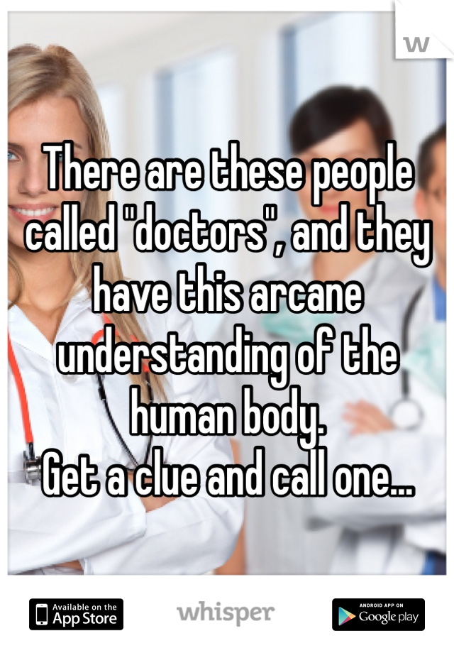 There are these people called "doctors", and they have this arcane understanding of the human body.
Get a clue and call one... 