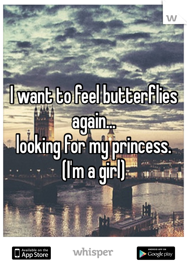 I want to feel butterflies again...
looking for my princess.
(I'm a girl) 