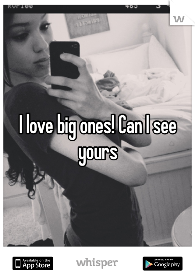 I love big ones! Can I see yours