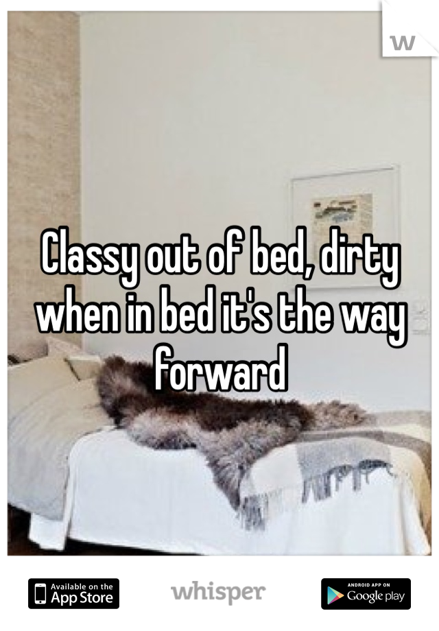 Classy out of bed, dirty when in bed it's the way forward 