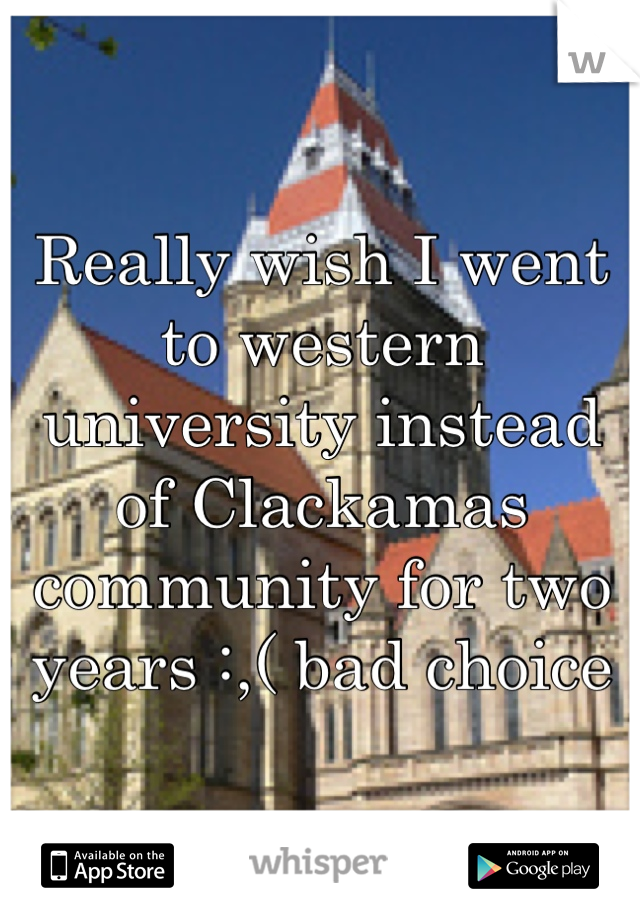 Really wish I went to western university instead of Clackamas community for two years :,( bad choice