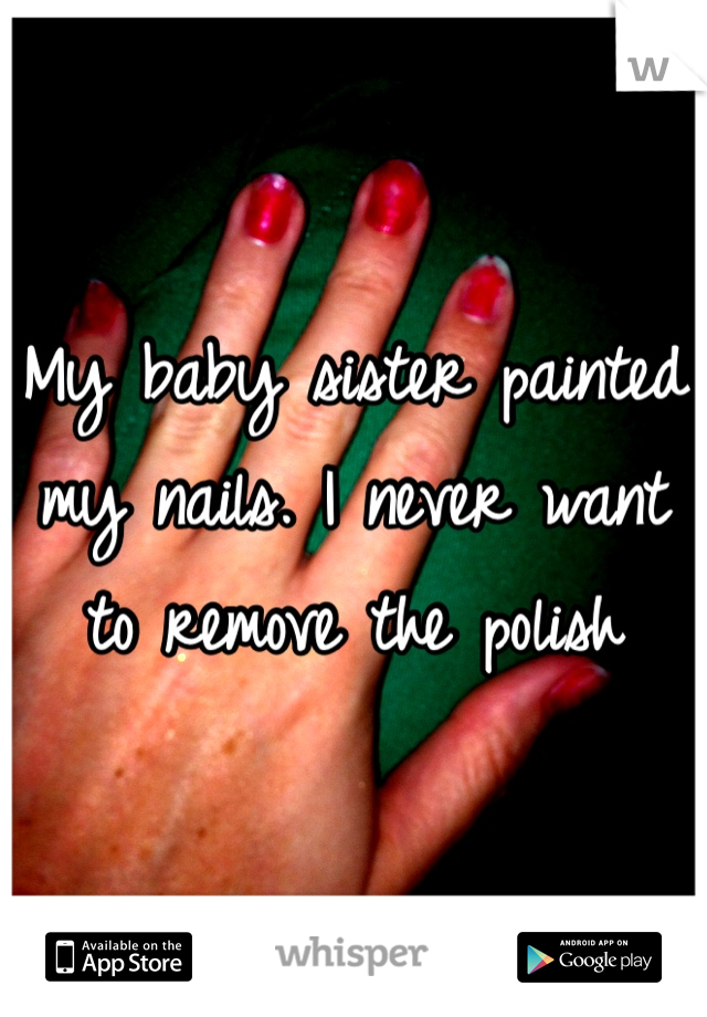 My baby sister painted my nails. I never want to remove the polish