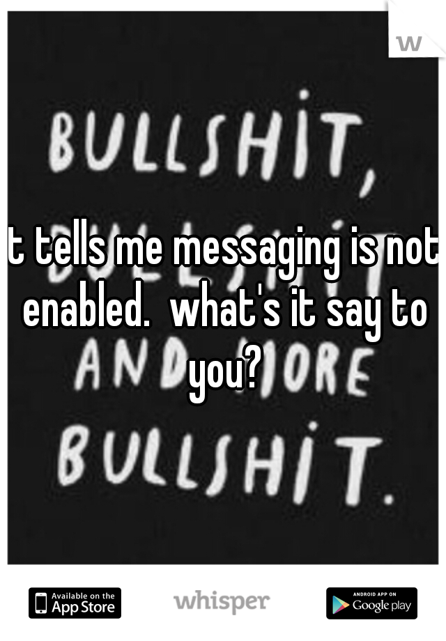 it tells me messaging is not enabled.  what's it say to you?
