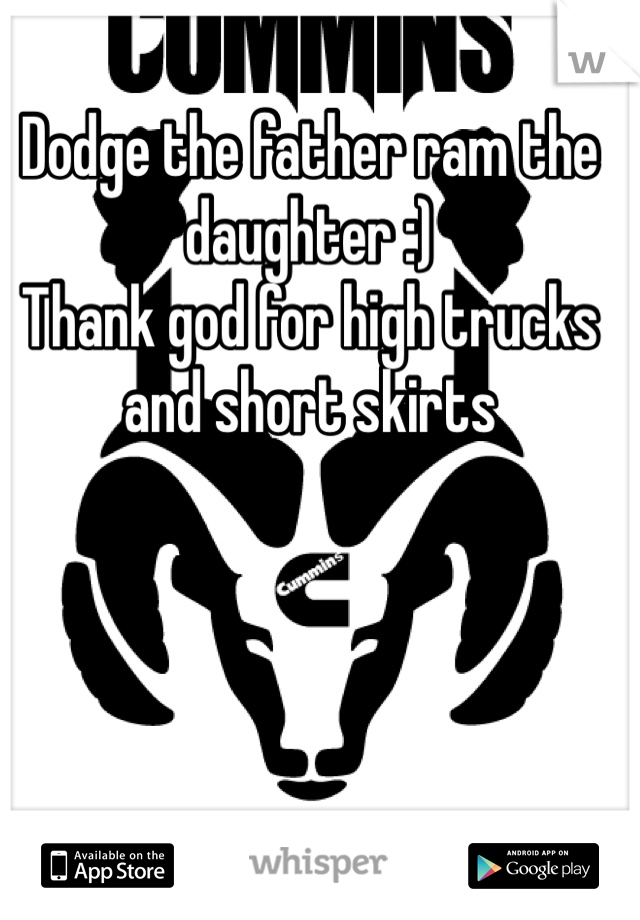 Dodge the father ram the daughter :)
Thank god for high trucks and short skirts 
