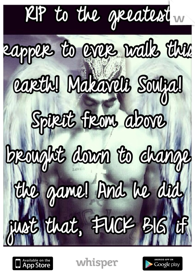 RIP to the greatest rapper to ever walk this earth! Makaveli Soulja! Spirit from above brought down to change the game! And he did just that, FUCK BIG if you aint west coast lovin you aint shit
