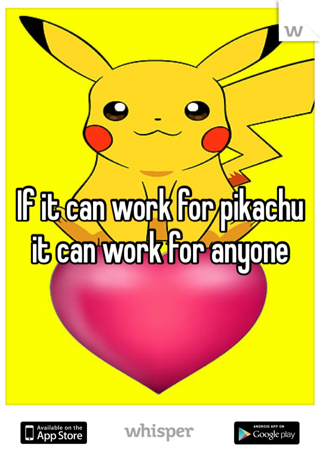 If it can work for pikachu it can work for anyone