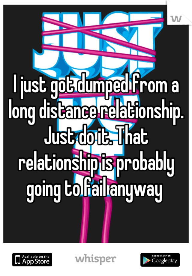 I just got dumped from a long distance relationship. Just do it. That relationship is probably going to fail anyway 