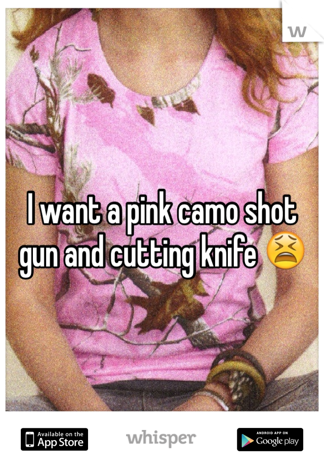 I want a pink camo shot gun and cutting knife 😫
