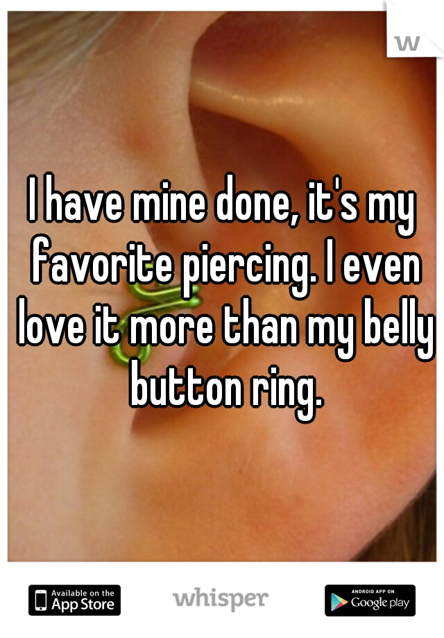 I have mine done, it's my favorite piercing. I even love it more than my belly button ring.