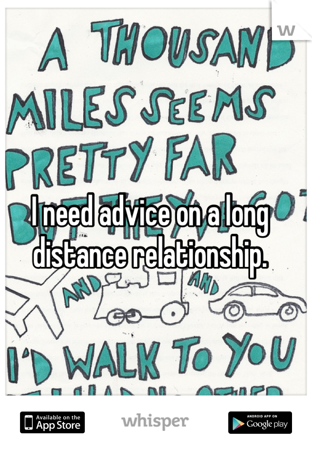 I need advice on a long distance relationship.
