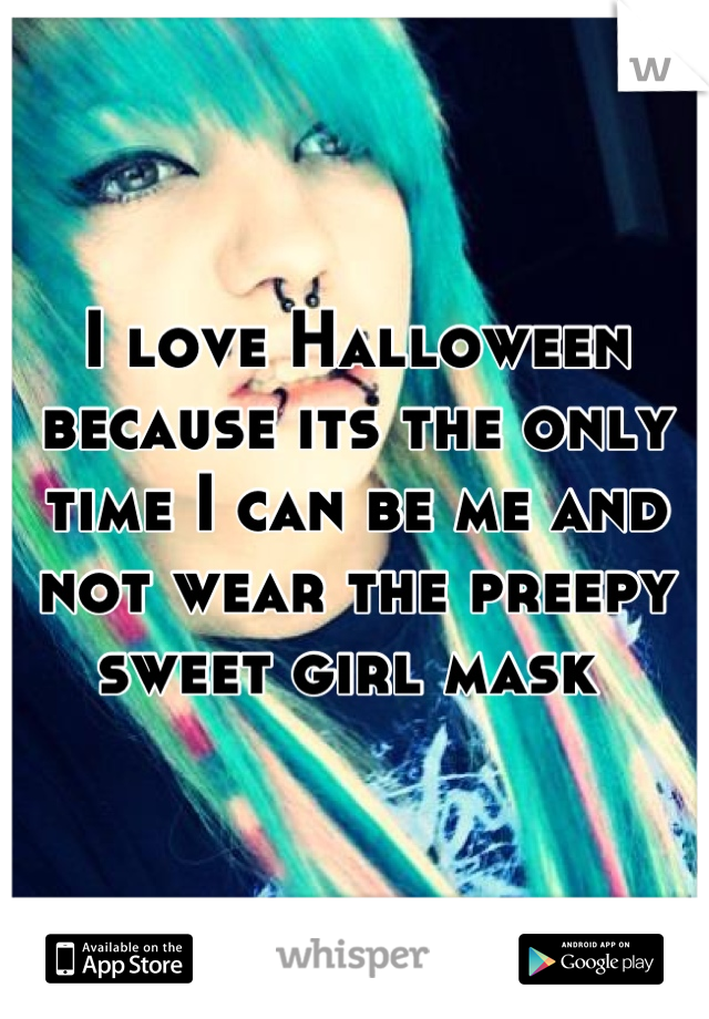 I love Halloween because its the only time I can be me and not wear the preepy sweet girl mask 