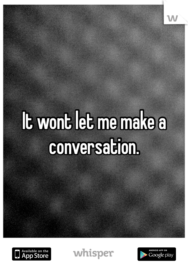 It wont let me make a conversation. 
