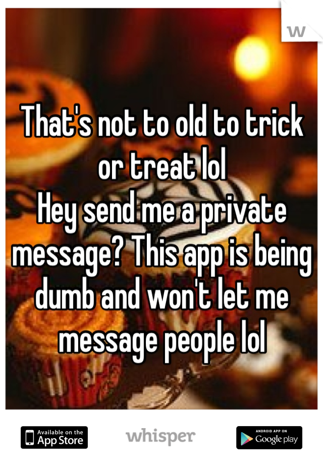 That's not to old to trick or treat lol
Hey send me a private message? This app is being dumb and won't let me message people lol