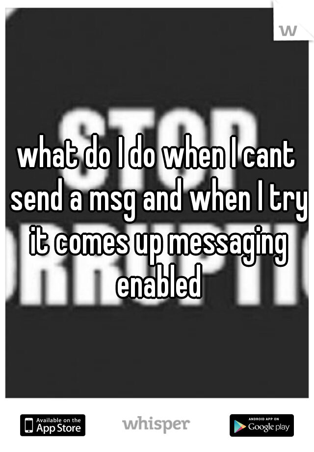 what do I do when I cant send a msg and when I try it comes up messaging enabled
