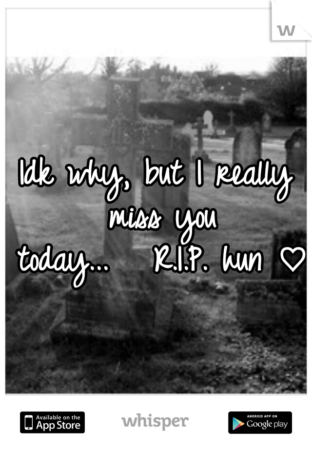 Idk why, but I really miss you today...


R.I.P. hun ♡