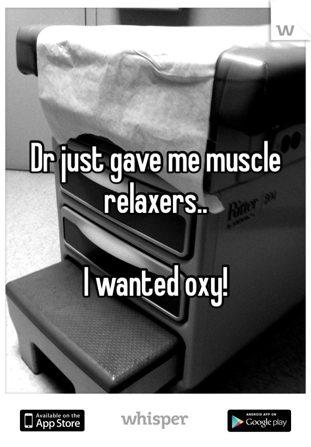 Dr just gave me muscle relaxers..

I wanted oxy!
