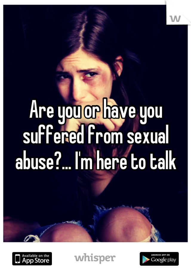 Are you or have you suffered from sexual abuse?... I'm here to talk