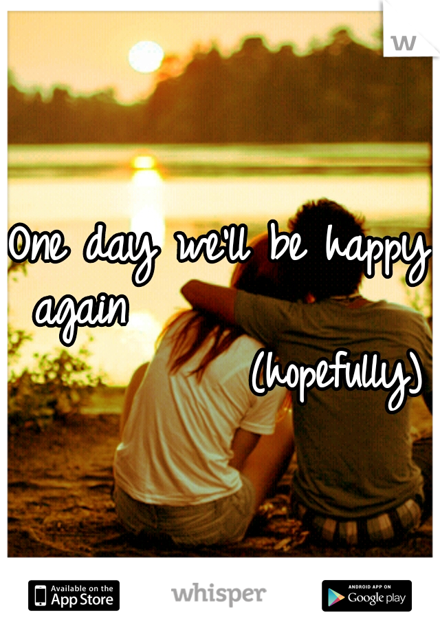 One day we'll be happy again 


                




(hopefully)